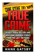 True Crime: Deadly Serial Killers And Gruesome Murders Stories From the Last 100 Years - Paperback