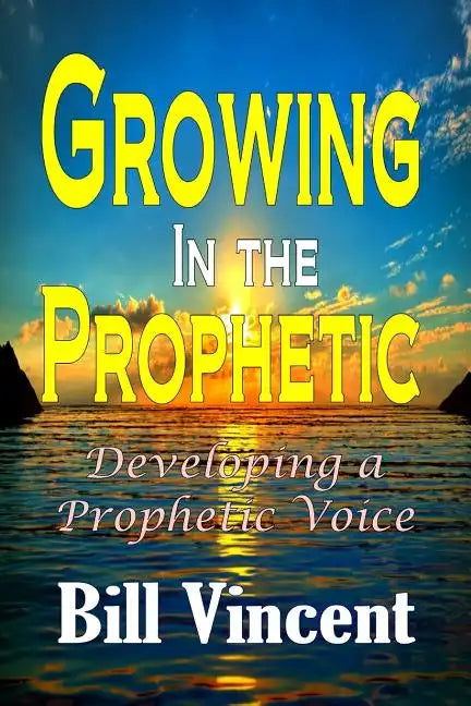 Growing In the Prophetic: Developing a Prophetic Voice - Paperback