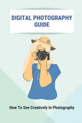 Digital Photography Guide: How To See Creatively In Photography: Landscape Photography Techniques - Paperback