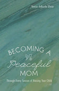 Becoming a Peaceful Mom: Through Every Season of Raising Your Child - Hardcover