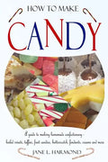 How to Make Candy - A Guide to Making Homemade Confectionary - Boiled Sweets, Taffies, Fruit Candies, Butterscotch, Fondants, Creams and More - Paperback