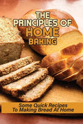 The Principles Of Home Baking: Some Quick Recipes To Making Bread At Home: Baked Recipe - Paperback
