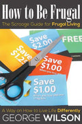 How to Be Frugal: The Scrooge Guide for Frugal Living: A Way on How to Live Life Differently - Paperback