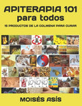 Apiterapia 101 para todos: 15 productos de la colmena para curar: miel de panales y meliponas, mielato, hidromiel, polen, pan, jalea real, apitox - Paperback