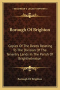Borough Of Brighton: Copies Of The Deeds Relating To The Division Of The Tenantry Lands In The Parish Of Brighthelmston: In The Year 1822 (1878) - Paperback