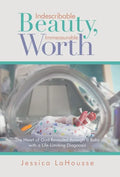 Indescribable Beauty, Immeasurable Worth: The Heart of God Revealed Through a Baby with a Life-Limiting Diagnosis - Hardcover