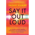 Say It Out Loud: Using the Power of Your Voice to Listen to Your Deepest Thoughts and Courageously Pursue Your Dreams - Paperback