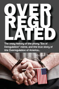 Overregulated: The crazy history of the phony "Era of Deregulation" meme, and the true story of the Overregulation of America... - Paperback