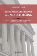 Insiders Talk: Guide to Executive Branch Agency Rulemaking: Policy, Procedure, Participation, and Post-Promulgation Appeal - Paperback