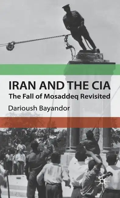 Iran and the CIA: The Fall of Mosaddeq Revisited - Hardcover