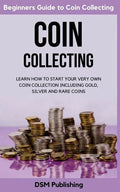 Coin Collecting: Learn How to Start Your Very Own Coin Collection Including Gold, Silver and Rare Coins - Paperback