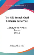 The Old French Grail Romance Perlesvaus: A Study of Its Principal Sources (1902) - Hardcover