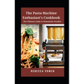 The Pasta Machine Enthusiast's Cookbook: The Ultimate Guide to Homemade Noodles - Paperback