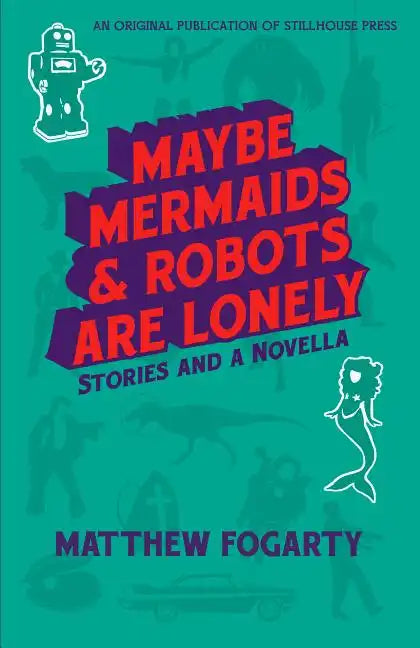 Maybe Mermaids & Robots are Lonely: Stories and a Novella - Paperback