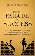 From Failure to Success: Everyday Habits and Exercises to Build Mental Resilience and Turn Failures Into Successes - Hardcover