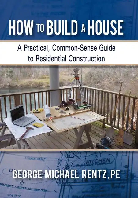 How to Build a House: A Practical, Common-Sense Guide to Residential Construction - Hardcover