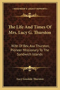 The Life and Times of Mrs. Lucy G. Thurston: Wife of REV. Asa Thurston, Pioneer Missionary to the Sandwich Islands - Paperback