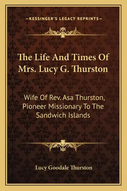 The Life and Times of Mrs. Lucy G. Thurston: Wife of REV. Asa Thurston, Pioneer Missionary to the Sandwich Islands - Paperback