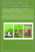 How to Care for Pet Rabbits, Guinea Pigs and Nigerian Dwarf Goats: The Essential Guide to Ownership, Care, and Training for Beginners -3 Books in 1 - Paperback