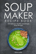 Soup Maker Recipe Book: 150 Delicious Healthy and Simple Soup Recipes - Paperback