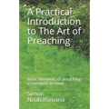 A Practical Introduction to The Art of Preaching: Basic elements of preaching a standard sermon - Paperback
