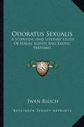 Odoratus Sexualis: A Scientific and Literary Study of Sexual Scents and Erotic Perfumes - Paperback