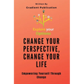 Change Your Perspective, Change Your Life: Empowering Yourself Through Change - Paperback