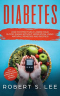 Diabetes: How to Effectively Lower Your Blood Sugar Without Medication, Using Natural Remedies and Recipes! - Paperback
