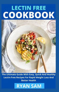 Lectin Free Cookbook: The Ultimate Guide With Easy, Quick And Healthy Lectin Free Recipes For Rapid Weight Loss And Better Health - Paperback