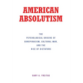 American Absolutism: The Psychological Origins of Conspiracism, Cultural War, and The Rise of Dictators - Hardcover