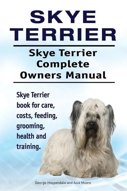Skye Terrier. Skye Terrier Complete Owners Manual. Skye Terrier book for care, costs, feeding, grooming, health and training. - Paperback