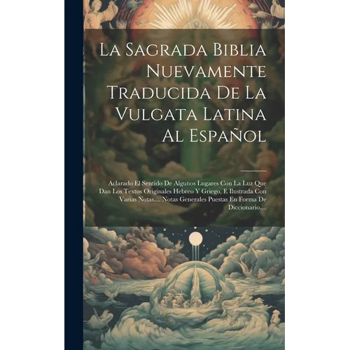 La Sagrada Biblia Nuevamente Traducida De La Vulgata Latina Al Espal: Aclarado El Sentido De Algunos Lugares Con La Luz Que Dan Los Textos Originale - Hardcover