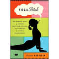 Yoga Bitch: One Woman's Quest to Conquer Skepticism, Cynicism, and Cigarettes on the Path to Enlightenment - Paperback