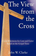 The View from the Cross: Cycle B Sermons for Lent/Easter Based on the Gospel Texts - Paperback