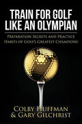 Train for Golf Like an Olympian: Preparation Secrets and Practice Habits of Golf's Greatest Champions - Paperback