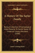 A History Of The Sayler Family: Being A Collection Of Genealogical Notes Relative To Daniel Sayler Of Frederick County, Maryland (1898) - Paperback