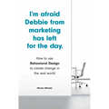 I'm Afraid Debbie from Marketing Has Left for the Day: How to Use Behavioral Design to Create Change in the Real World - Paperback
