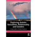 Exploring Autistic Sexualities, Relationality, and Genders: Living Under a Double Rainbow - Paperback