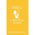 Becoming a Happier Me in the Time it Takes to Pee: a practical guide back to bliss - Hardcover