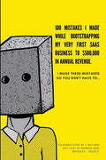 100 Mistakes I Made Bootstrapping my First SaaS Business to $500,000 in Annual Revenue: I made these mistakes, so you don't have to. - Paperback