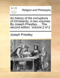 An history of the corruptions of Christianity, in two volumes. By Joseph Priestley, ... The second edition. Volume 2 of 2 - Paperback