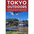 Tokyo Outdoors: 45 Walks, Hikes and Cycling Routes to Explore the City Like a Local - Paperback