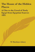 The House of the Hidden Places: A Clue to the Creed of Early Egypt from Egyptian Sources 1895 - Paperback