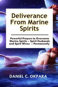 Deliverance from Marine Spirits: Powerful Prayers to Overcome Marine Spirits - Spirit Husbands and Spirit Wives - Permanently. - Paperback