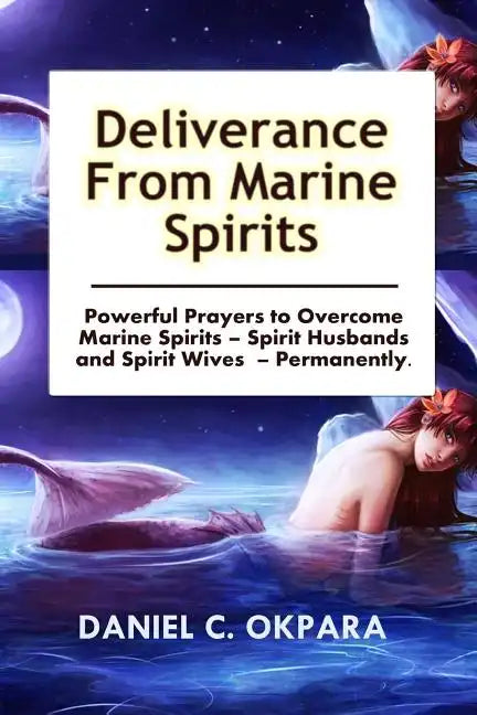 Deliverance from Marine Spirits: Powerful Prayers to Overcome Marine Spirits - Spirit Husbands and Spirit Wives - Permanently. - Paperback