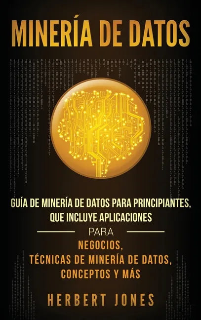 Minería de Datos: Guía de Minería de Datos para Principiantes, que Incluye Aplicaciones para Negocios, Técnicas de Minería de Datos, Conceptos y Más - Hardcover
