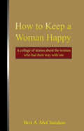 How to Keep a Woman Happy: A Collage of Stories About the Women Who Had Their Way with Me - Paperback