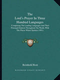 The Lord's Prayer In Three Hundred Languages: Comprising The Leading Languages And Their Principal Dialects Throughout The World, With The Places Wher - Paperback