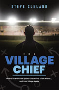 The Village Chief: How to Be the Youth Sports Coach Your Team Wants ... and Your Village Needs - Paperback