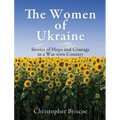 The Women of Ukraine: Stories of Hope and Courage in a War-torn Country - Hardcover